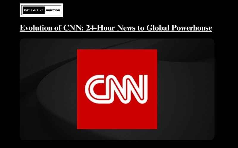 You are currently viewing The Evolution of CNN: From 24-Hour News to Global Media Powerhouse
