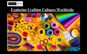 Read more about the article Exploring Crafting Cultures Around the World