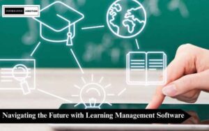 Read more about the article Maximizing Potential: Navigating the Future with Learning Management Software