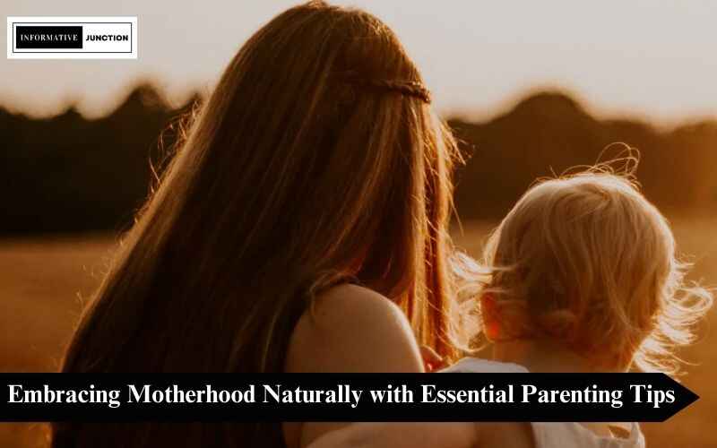 You are currently viewing Nurturing Wisdom: Embracing Motherhood Naturally with Essential Parenting Tips