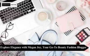 Read more about the article Glamour Unleashed: Megan Joy Beauty Fashion Blogger’s Style Odyssey